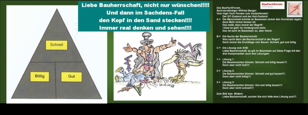 Seminare Unterlagen Lehrmaterial Anschauungsmaterial:
Wünsche und Möglichkeiten auf unseren Baustellen:
Wie im gesamten Artikel immer wieder vorgetragen ist Bauen nicht eine Grundlage von uns Baumeister, was wir bauen können und allem voraus, wie schnell wir was bauen können. 
Entscheidend ist immer, dass das Bauen aus der Technik heraus mit Materialien und Materialgebinden konfrontiert ist, bei denen wir auf gewisse Reaktionen und Aushärtungen in der Verantwortung stehen. Daher hier die Satire einmal deutlich gemacht, welche Möglichkeiten ein Baumeister im Bauwerden anbieten kann.
Die Forderung der Bauherrschaft ist immer, dass schnell, billig und dann noch gut gebaut werden soll. Das allerdings kann der Baumeister nicht regeln!!!
Hier die Satire mit den Möglichkeiten vom Baumeister wie er bauen kann.
Einfach das Bild anklicken und Ihr kommt auf ein spannendes Video vom BauFachForum meist zur Sache direkt. Dabei verlasst Ihr das BauFachForum und kommt auf unsere YouTube Seite.    
