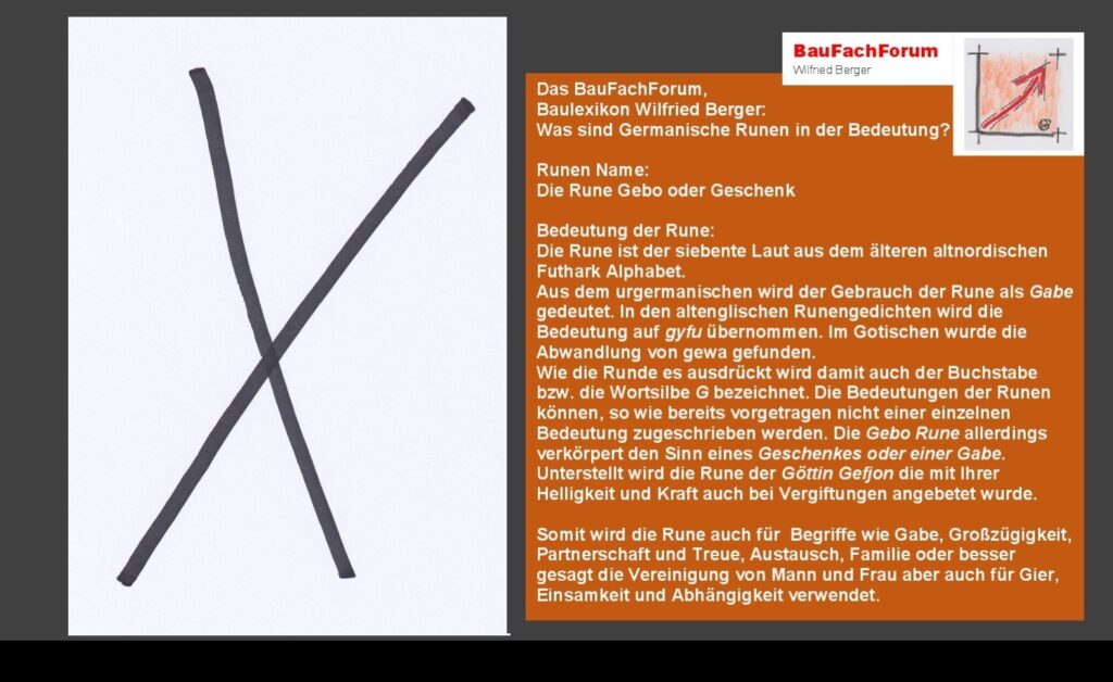 Rune Gebo oder Geschenk Gebo oder Geschenk Auch das Geben war eine bedeutsame Rune Denn die Menschen kannten ja noch keinen Handel mit Geldmitteln Daher war der Handel mit dem Tausch von geben und nehmen eine entscheidende Wirtschaftskraft beziehungsweise Gesetzgebung Begriffe aus dem Runenwesen Germanische Runen als Europasprache dem älteren Futhark Regionale Abweichungen sind möglich Einfach das Bild anklicken und Ihr kommt auf ein spannendes Video vom BauFachForum