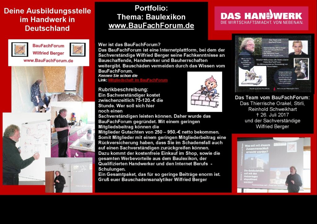 Handwerker im Baulexikon Wilfried Berger Geschichte vom BauFachForum  Geschichte vom BauFachForum Das BauFachForum soll für den Handwerker wie auch für den Bauherrn oder Geschädigten eine Versicherung darstellen Eine Versicherung für das Mitglied bei der im Schadensfall der Sachverständige kostengünstig hilft Es werden aber auch Ortstermine und Gutachten für Nicht-Mitglieder angeboten  

