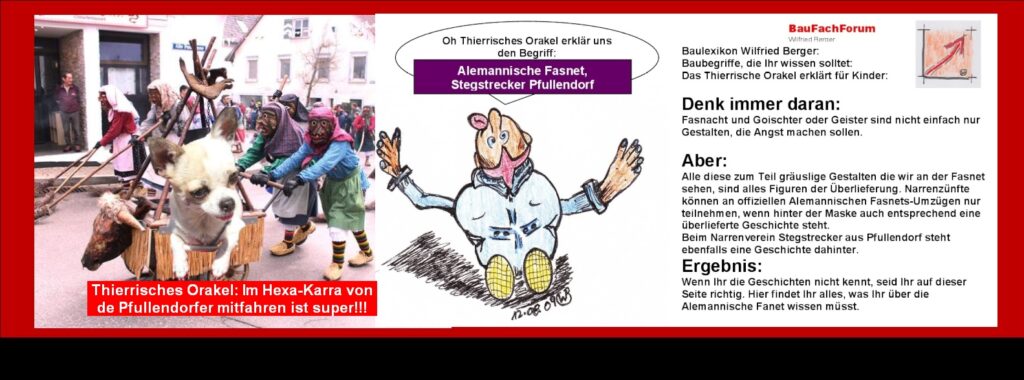 Alemannische Fasnet Stegstrecker Pfullendorf: 
Das Thierrische Orakel vom BauFachForum immer vorne mit dabei:
Hexen sind als eine der ältesten Fasnets Larven bekannt. Mit Ihren Hexa-Karren produzieren Sie bei Umzügen immer einen extremen Gestank mit Ihrem Hexa-Feier im Karra!!! Dem Thierrischen Orakel mach dieser Gestank allerdings meist nichts aus. Hier sehen wir die Junghexa von der Narrenzunft Stegstrecker aus Pfullendorf.
